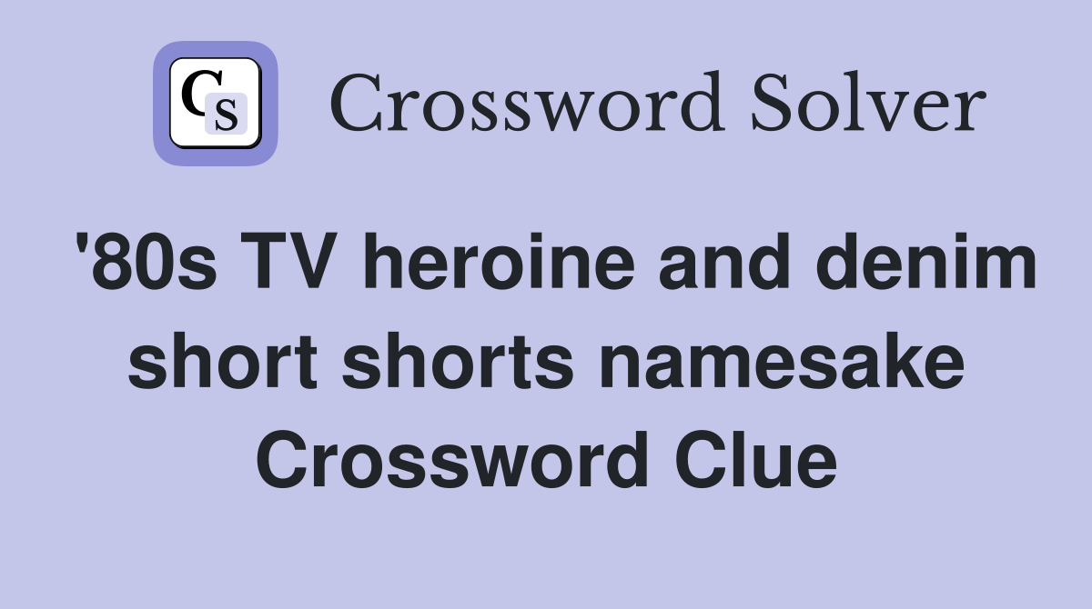 '80s TV heroine and denim short shorts namesake Crossword Clue